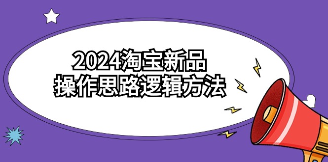 2024淘宝新品操作思路逻辑方法（6节视频课）-枫客网创