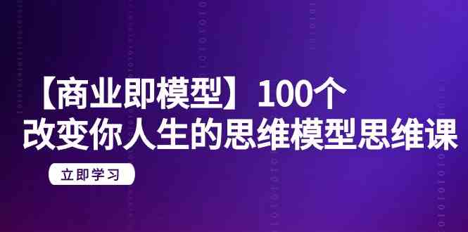 【商业即模型】100个改变你人生的思维模型思维课（20节课）-枫客网创