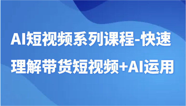 AI短视频系列课程-快速理解带货短视频+AI工具短视频运用-枫客网创