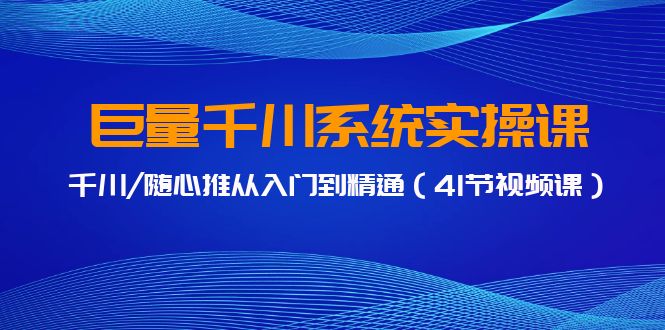 巨量千川系统实操课，千川/随心推从入门到精通（41节视频课）-枫客网创