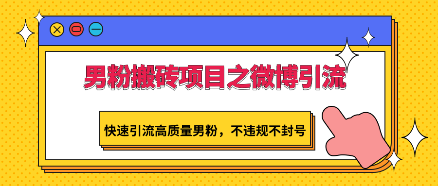 男粉搬砖项目之微博引流，快速引流高质量男粉，不违规不封号-枫客网创