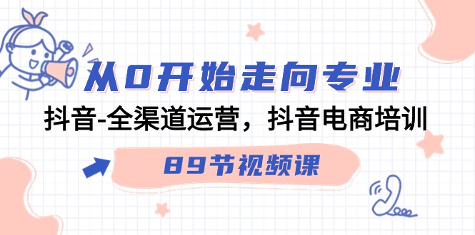 从0开始走向专业，抖音全渠道运营，抖音电商培训（90节视频课）-枫客网创