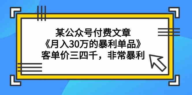 某公众号付费文章《月入30万的暴利单品》客单价三四千，非常暴利-枫客网创