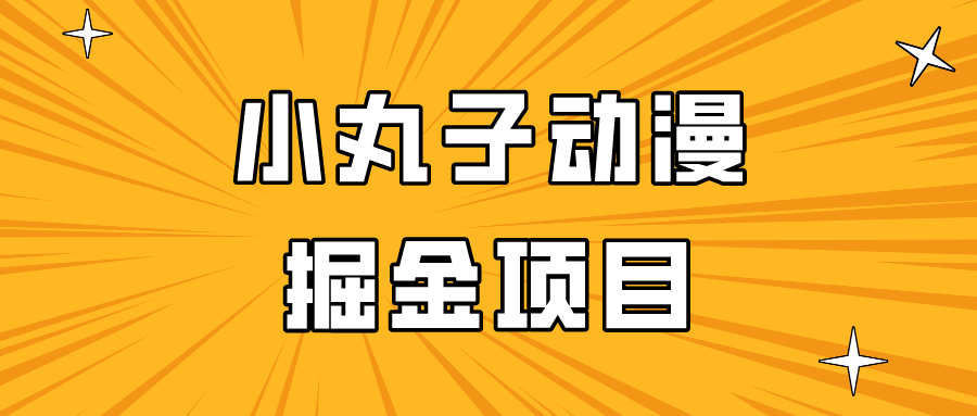 日入300的小丸子动漫掘金项目，简单好上手，适合所有朋友操作！-枫客网创