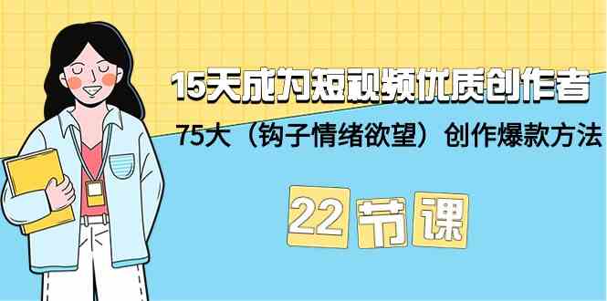 15天成为短视频优质创作者+75大（钩子情绪欲望）创作爆款方法-22节课-枫客网创