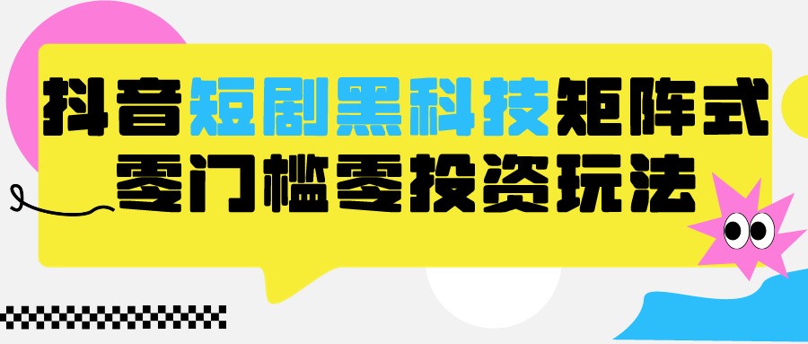 2024抖音短剧全新黑科技矩阵式玩法，保姆级实战教学，项目零门槛可分裂全自动养号-枫客网创