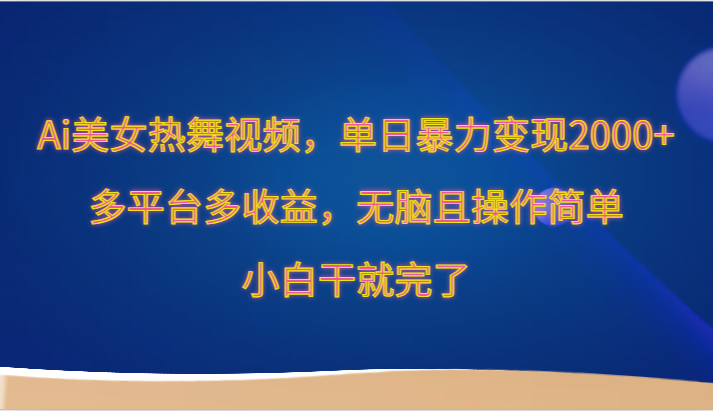 Ai美女热舞视频，单日暴力变现2000+，多平台多收益，无脑且操作简单，小白干就完了-枫客网创