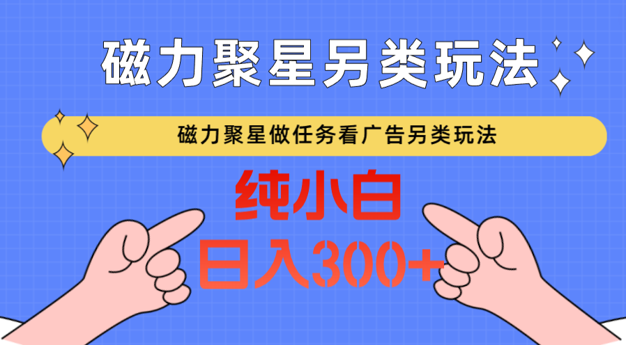 磁力聚星做任务看广告撸马扁，不靠流量另类玩法日入300+-枫客网创