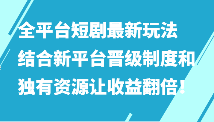 全平台短剧最新玩法，结合新平台晋级制度和独有资源让收益翻倍！-枫客网创