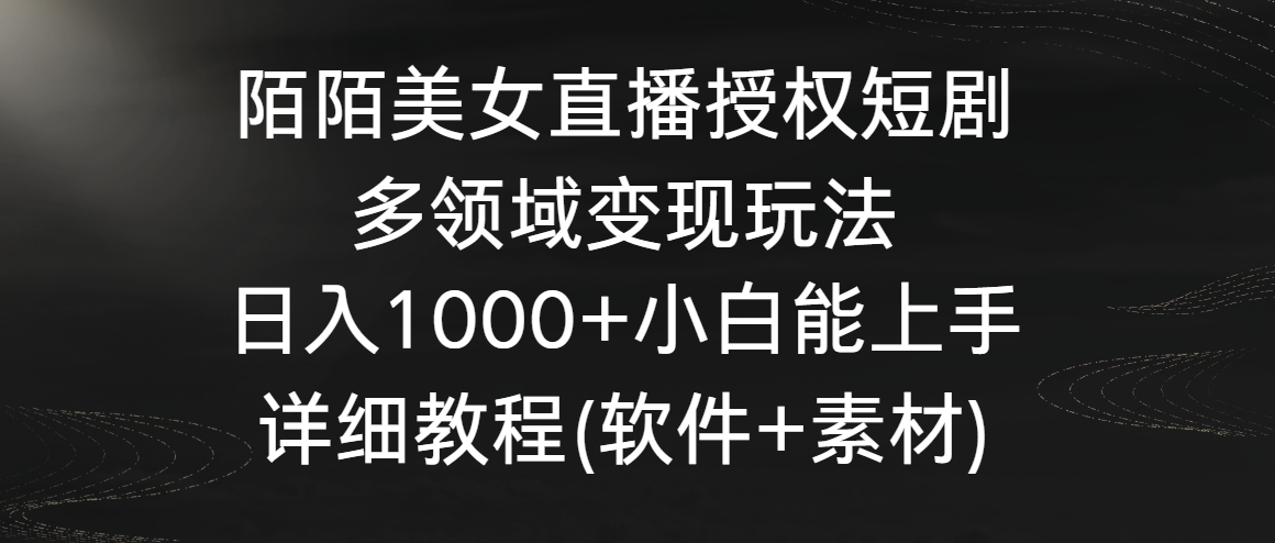 陌陌美女直播授权短剧，多领域变现玩法，日入1000+小白能上手，详细教程-枫客网创