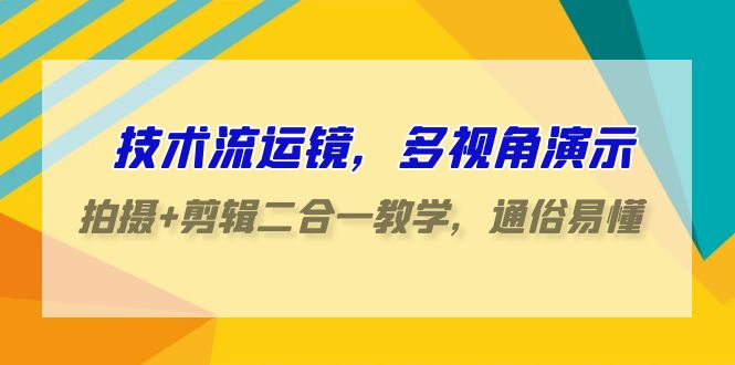 技术流运镜，多视角演示，拍摄+剪辑二合一教学，通俗易懂（70节课）-枫客网创