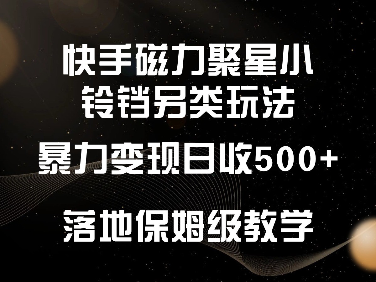 快手磁力聚星小铃铛另类玩法，暴力变现日入500+，小白轻松上手，落地保姆级教学-枫客网创