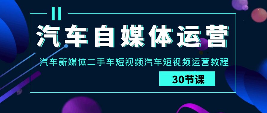 汽车自媒体运营实战课：汽车新媒体二手车短视频汽车短视频运营教程-枫客网创