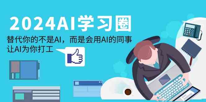 2024AI学习圈：替代你的不是AI，而是会用AI的同事，让AI为你打工-枫客网创