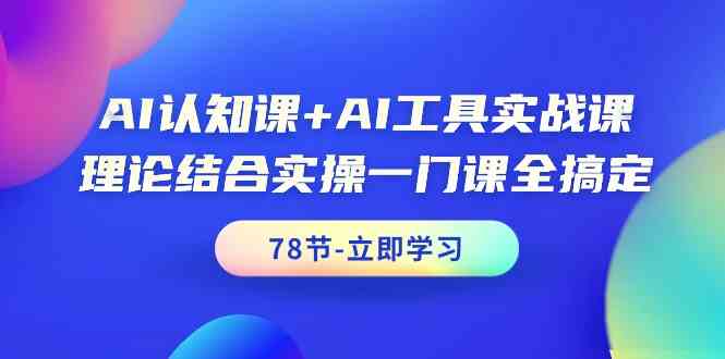 AI认知课+AI工具实战课，理论结合实操一门课全搞定（78节）-枫客网创