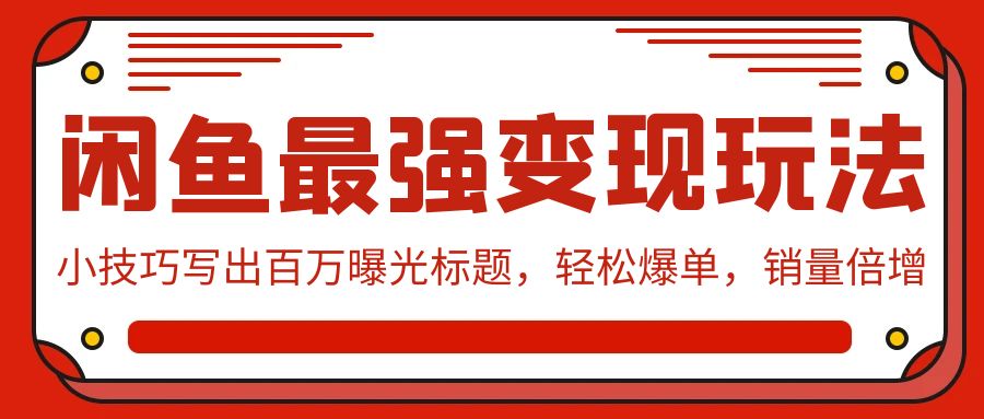 闲鱼最强变现玩法：小技巧写出百万曝光标题，轻松爆单，销量倍增-枫客网创