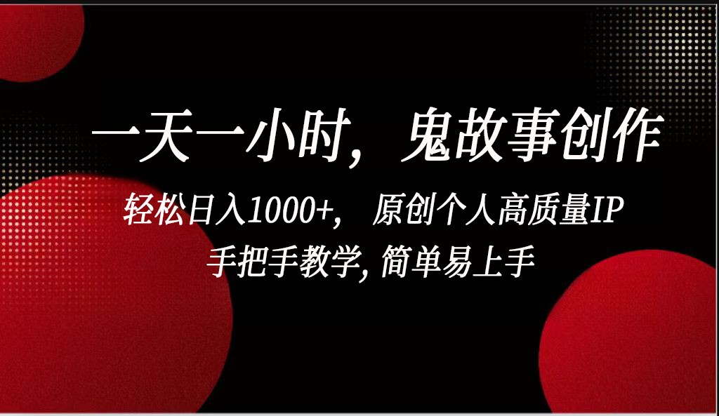 一天一小时鬼故事创作， 轻松日入1000+， 原创个人高质量IP，简单易上手-枫客网创