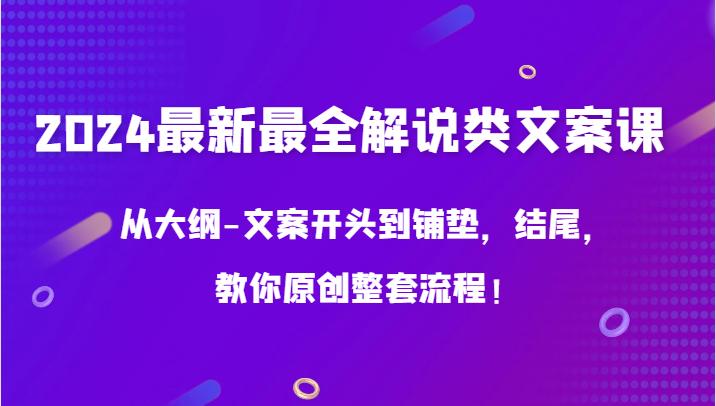 2024最新最全解说类文案课，从大纲-文案开头到铺垫，结尾，教你原创整套流程！-枫客网创