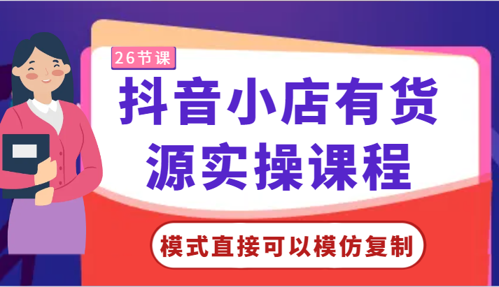 抖音小店有货源实操课程-模式直接可以模仿复制，零基础跟着学就可以了！-枫客网创