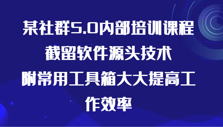 某社群5.0内部培训课程，截留软件源头技术，附常用工具箱大大提高工作效率-枫客网创