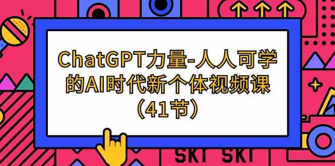 ChatGPT力量-人人可学的AI时代新个体视频课（41节）-枫客网创