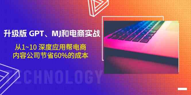 升级版GPT、MJ和电商实战，从1~10深度应用帮电商、内容公司节省60%的成本-枫客网创