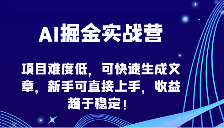 AI掘金实战营-项目难度低，可快速生成文章，新手可直接上手，收益趋于稳定！-枫客网创