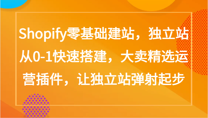 Shopify零基础建站，独立站从0-1快速搭建，大卖精选运营插件，让独立站弹射起步-枫客网创