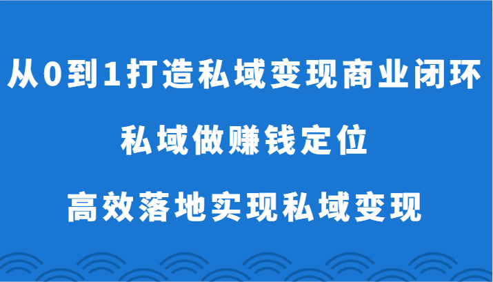 从0到1打造私域变现商业闭环-私域做赚钱定位，高效落地实现私域变现-枫客网创