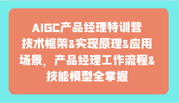 AIGC产品经理特训营-技术框架、实现原理、应用场景、工作流程、技能模型全掌握！-枫客网创