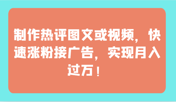 制作热评图文或视频，快速涨粉接广告，实现月入过万！-枫客网创