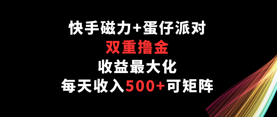 快手磁力+蛋仔派对，双重撸金，收益最大化，每天收入500+，可矩阵-枫客网创