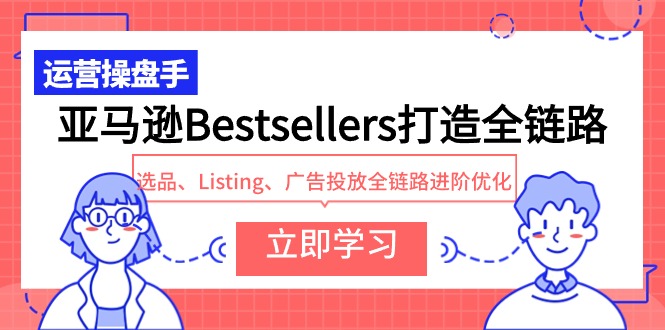 亚马逊Bestsellers打造全链路，选品、Listing、广告投放全链路进阶优化-枫客网创