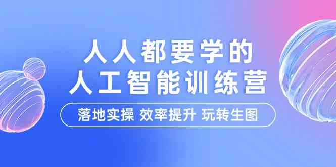 人人都要学的人工智能特训营，落地实操 效率提升 玩转生图（22节课）-枫客网创