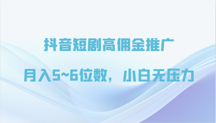 抖音短剧高佣金推广，月入5~6位数，小白无压力-枫客网创