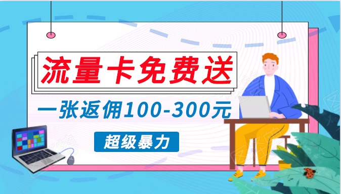 流量卡免费送，一张返佣100-300元，超暴力蓝海项目，轻松月入过万！-枫客网创