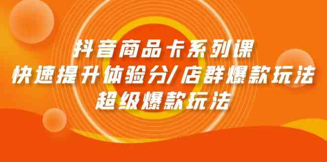 抖音商品卡系列课：快速提升体验分/店群爆款玩法/超级爆款玩法-枫客网创