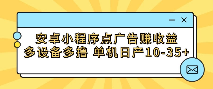 安卓小程序点广告赚收益，多设备多撸 单机日产10-35+-枫客网创