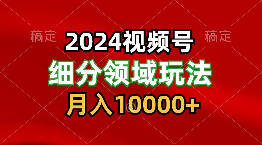 2024视频号分成计划细分领域玩法，每天5分钟，月入1W+-枫客网创