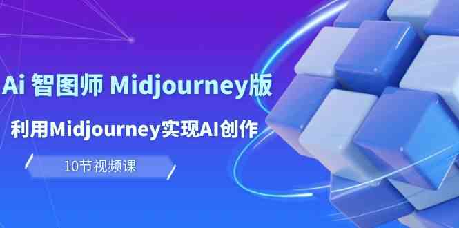 玩赚Ai智图师 Midjourney版：利用Midjourney实现AI创作及变现（10节课）-枫客网创