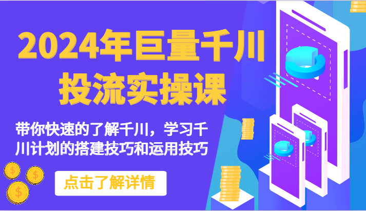 2024年巨量千川投流实操课-带你快速的了解千川，学习千川计划的搭建技巧和运用技巧-枫客网创