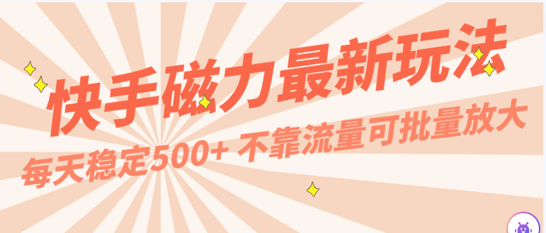 每天稳定500+，外面卖2980的快手磁力最新玩法，不靠流量可批量放大，手机电脑都可操作-枫客网创