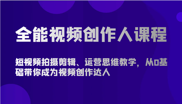 全能视频创作人课程-短视频拍摄剪辑、运营思维教学，从0基础带你成为视频创作达人-枫客网创