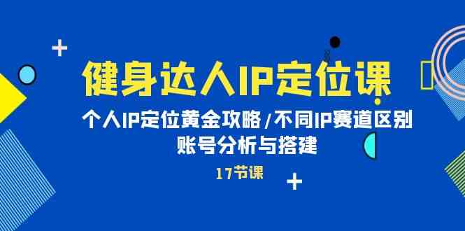 健身达人IP定位课：个人IP定位黄金攻略/不同IP赛道区别/账号分析与搭建-枫客网创