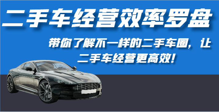 二手车经营效率罗盘-带你了解不一样的二手车圈，让二手车经营更高效！-枫客网创