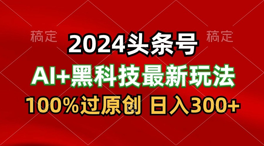 2024最新AI头条+黑科技猛撸收益，100%过原创，三天必起号，每天5分钟，月入1W+-枫客网创