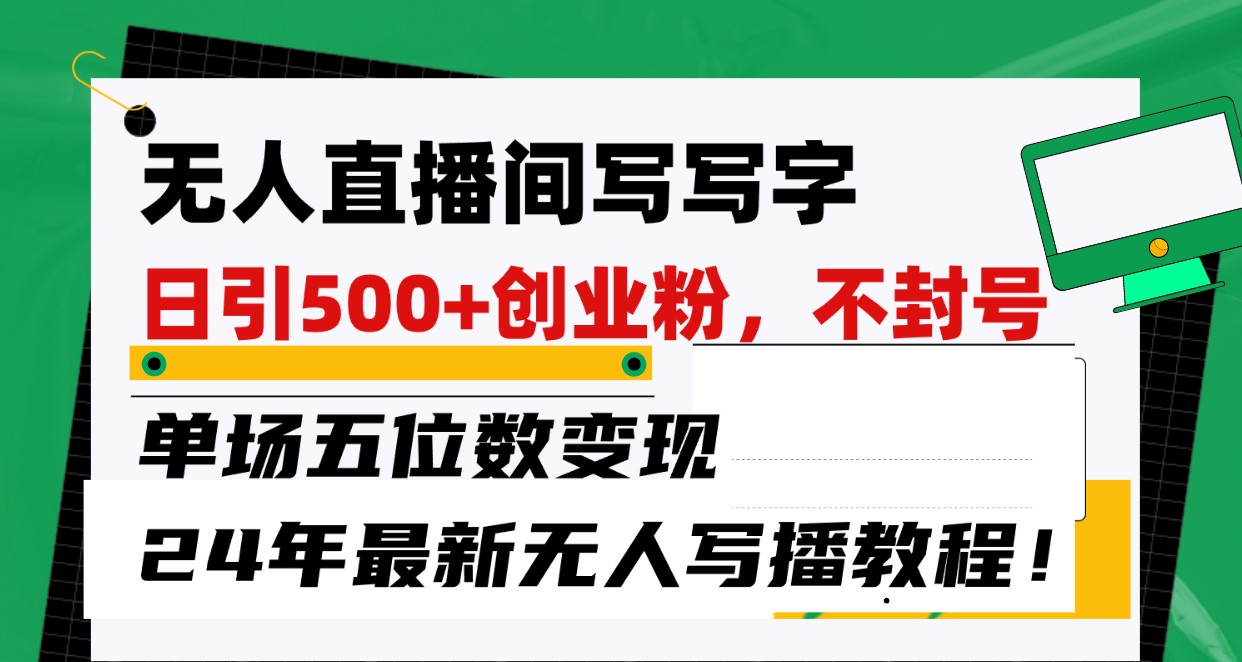 无人直播间写字日引500+创业粉，单场五位数变现，24年最新无人写播不封号教程！-枫客网创