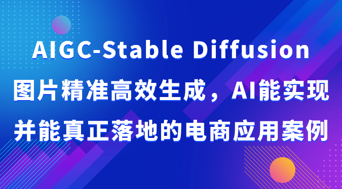 AIGC-Stable Diffusion图片精准高效生成，AI能实现并能真正落地的电商应用案例-枫客网创