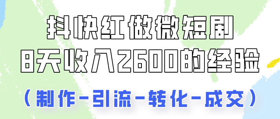 抖快做微短剧，8天收入2600+的实操经验，从前端设置到后期转化手把手教！-枫客网创