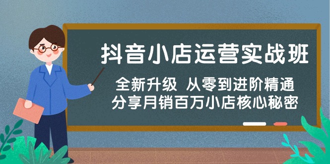 抖音小店运营实战班，全新升级 从零到进阶精通 分享月销百万小店核心秘密-枫客网创